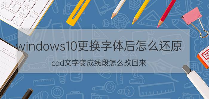 windows10更换字体后怎么还原 cad文字变成线段怎么改回来？